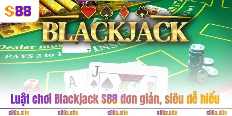 Luật chơi Blackjack S88 đơn giản, siêu dễ hiểu
