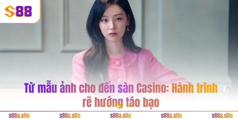 Bảo Ngọc - CEO S88A.SITE 1 Từ mẫu ảnh cho đến sàn Casino: Hành trình rẽ hướng táo bạo
