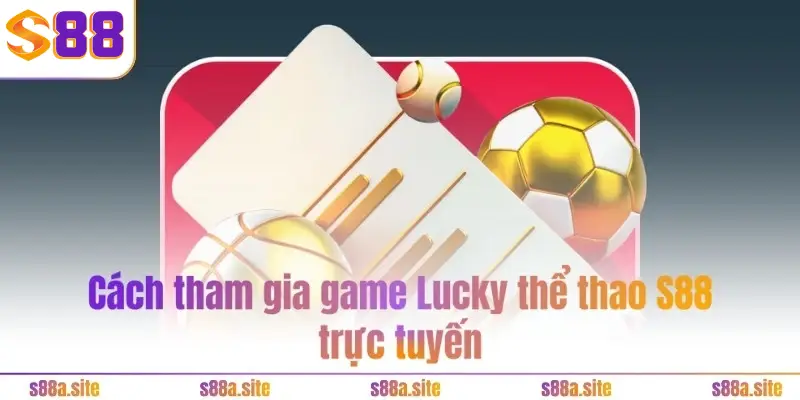 Lucky Thể Thao S88VIP 5 Cách tham gia game Lucky thể thao S88 trực tuyến