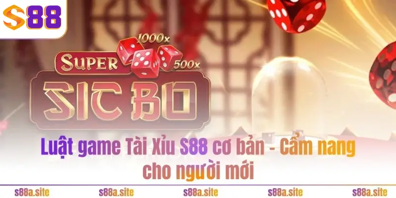 Tài xỉu S88 2 Luật game Tài Xỉu S88VIP cơ bản - Cẩm nang cho người mới