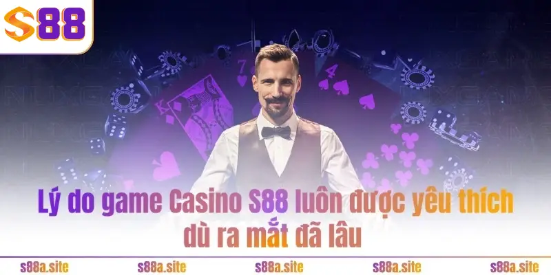 Lý do game Casino S88 luôn được yêu thích dù ra mắt đã lâu