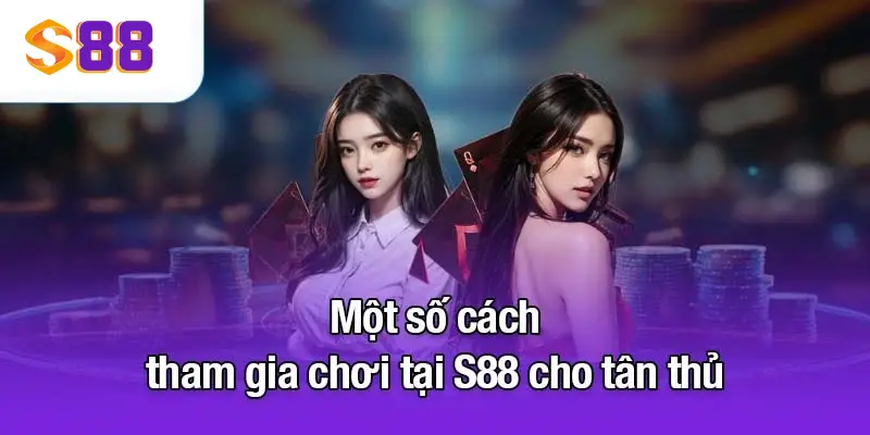 S88VIP - NHÀ CÁI UY TÍN HÀNG ĐẦU CHÂU Á 3 Một số cách tham gia chơi tại S88VIP cho tân thủ