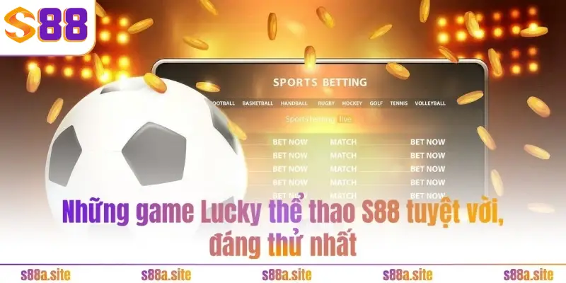 Lucky Thể Thao S88VIP 3 Những game Lucky thể thao S88 tuyệt vời, đáng thử nhất