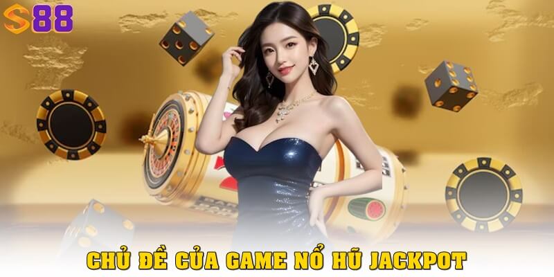 Nổ hũ jackpot bùng nổ tại S88VIP – Trúng lớn không cần chờ đợi 1 Chủ đề của game nổ hũ jackpot